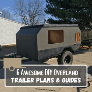6 Awesome DIY Overland Trailer Plans & Guides