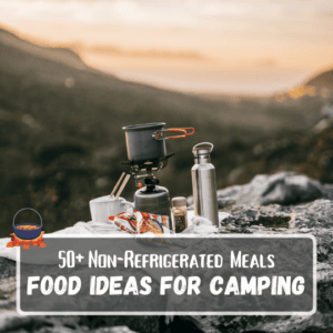 50+ Non-Refrigerated Meals: Food Ideas For Camping
